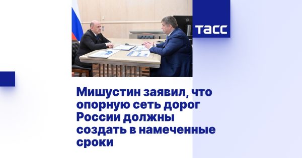 Мишустин заявил, что опорную сеть дорог России должны создать в намеченные сроки